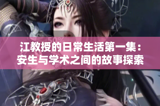 江教授的日常生活第一集：安生与学术之间的故事探索