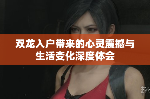 双龙入户带来的心灵震撼与生活变化深度体会