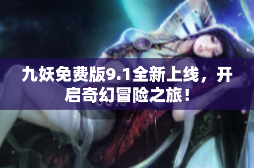 九妖免费版9.1全新上线，开启奇幻冒险之旅！