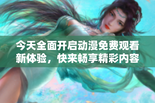今天全面开启动漫免费观看新体验，快来畅享精彩内容！