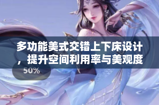 多功能美式交错上下床设计，提升空间利用率与美观度