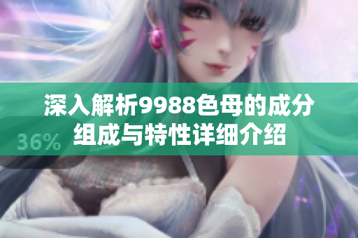 深入解析9988色母的成分组成与特性详细介绍