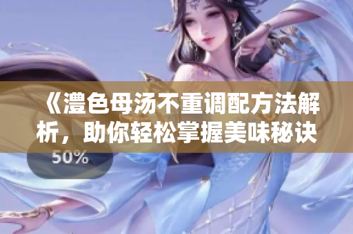 《澧色母汤不重调配方法解析，助你轻松掌握美味秘诀》