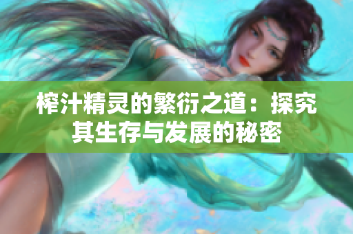 榨汁精灵的繁衍之道：探究其生存与发展的秘密
