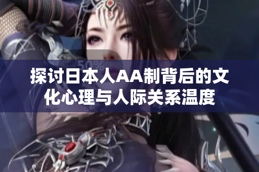 探讨日本人AA制背后的文化心理与人际关系温度