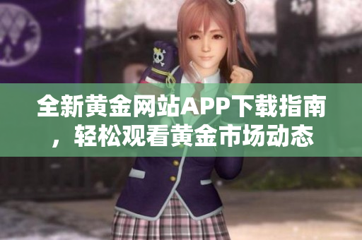 全新黄金网站APP下载指南，轻松观看黄金市场动态