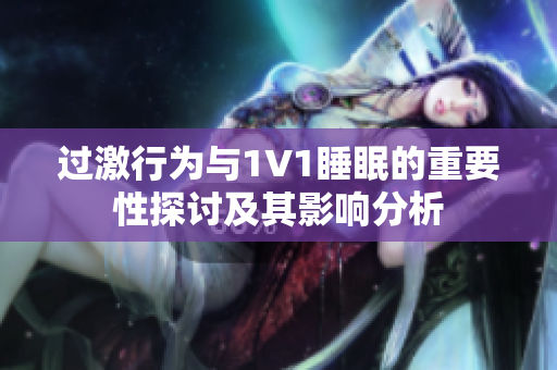 过激行为与1V1睡眠的重要性探讨及其影响分析