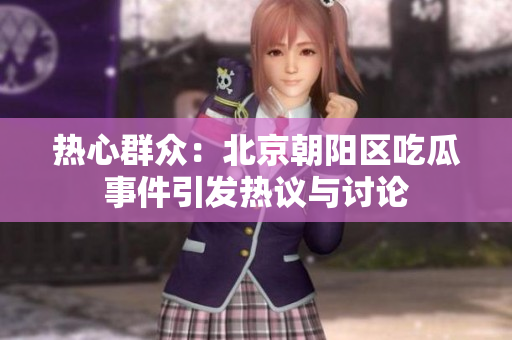 热心群众：北京朝阳区吃瓜事件引发热议与讨论