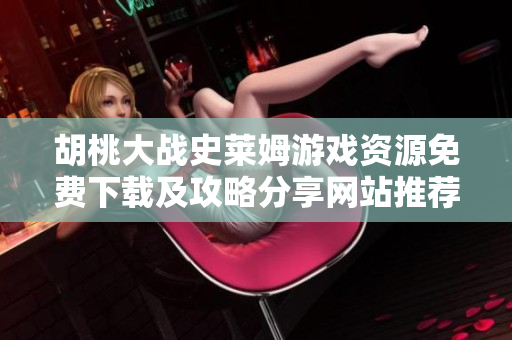 胡桃大战史莱姆游戏资源免费下载及攻略分享网站推荐