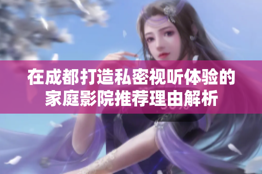 在成都打造私密视听体验的家庭影院推荐理由解析
