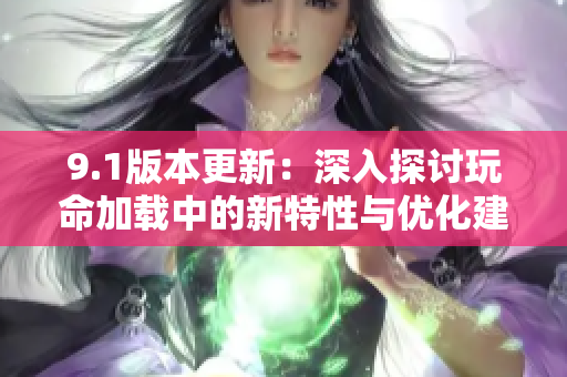 9.1版本更新：深入探讨玩命加载中的新特性与优化建议