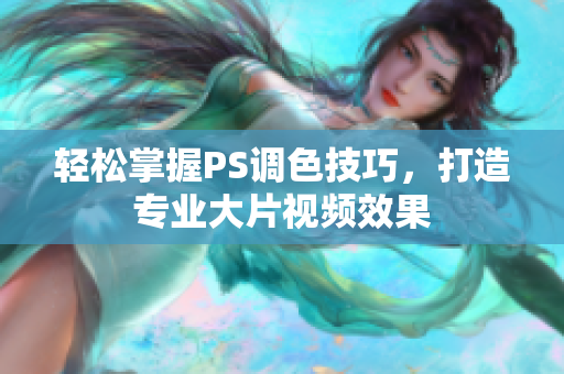 轻松掌握PS调色技巧，打造专业大片视频效果