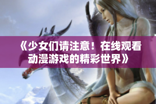 《少女们请注意！在线观看动漫游戏的精彩世界》