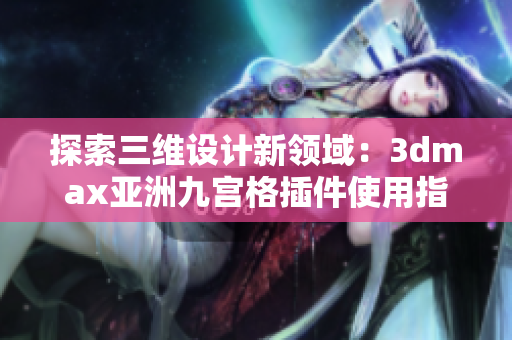 探索三维设计新领域：3dmax亚洲九宫格插件使用指南