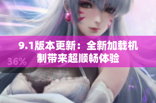 9.1版本更新：全新加载机制带来超顺畅体验