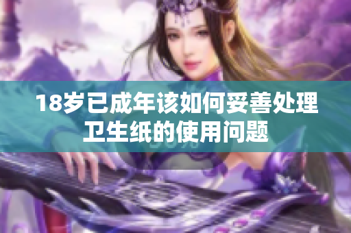 18岁已成年该如何妥善处理卫生纸的使用问题