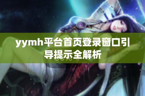yymh平台首页登录窗口引导提示全解析