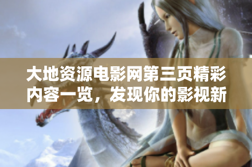 大地资源电影网第三页精彩内容一览，发现你的影视新选择