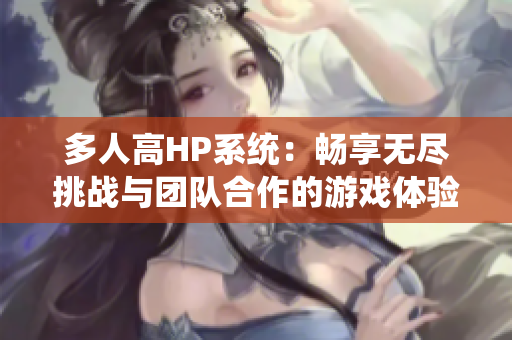 多人高HP系统：畅享无尽挑战与团队合作的游戏体验