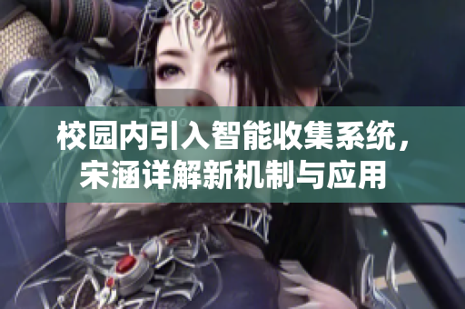 校园内引入智能收集系统，宋涵详解新机制与应用