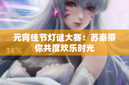 元宵佳节灯谜大赛：苏秦带你共度欢乐时光