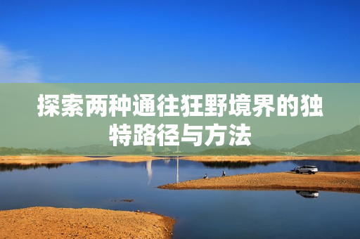 探索两种通往狂野境界的独特路径与方法