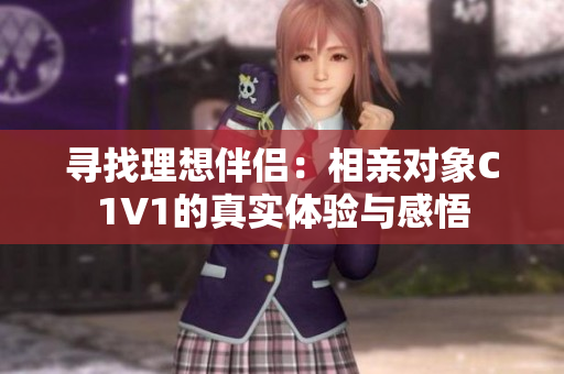 寻找理想伴侣：相亲对象C1V1的真实体验与感悟