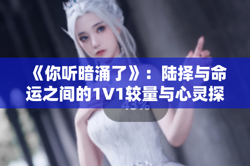 《你听暗涌了》：陆择与命运之间的1V1较量与心灵探索