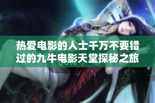 热爱电影的人士千万不要错过的九牛电影天堂探秘之旅