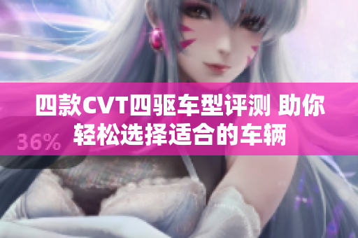 四款CVT四驱车型评测 助你轻松选择适合的车辆