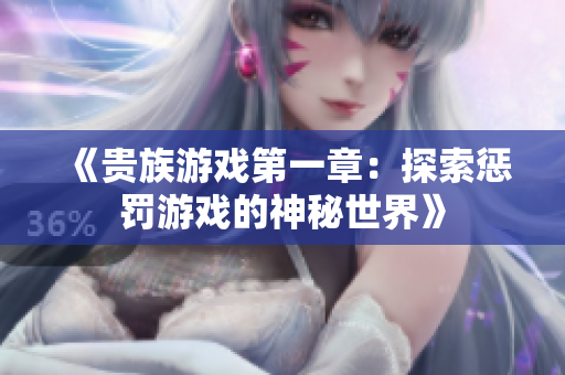 《贵族游戏第一章：探索惩罚游戏的神秘世界》