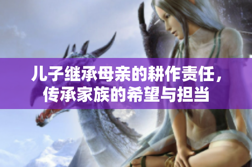 儿子继承母亲的耕作责任，传承家族的希望与担当