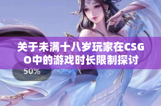 关于未满十八岁玩家在CSGO中的游戏时长限制探讨