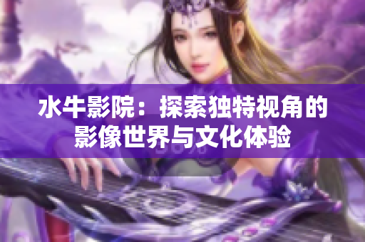 水牛影院：探索独特视角的影像世界与文化体验