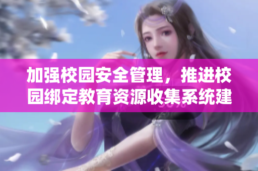 加强校园安全管理，推进校园绑定教育资源收集系统建设