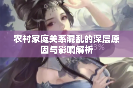 农村家庭关系混乱的深层原因与影响解析