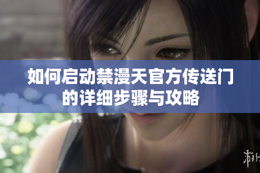 如何启动禁漫天官方传送门的详细步骤与攻略