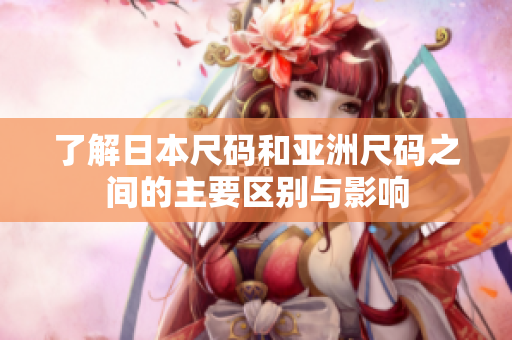 了解日本尺码和亚洲尺码之间的主要区别与影响
