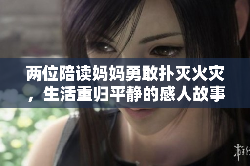 两位陪读妈妈勇敢扑灭火灾，生活重归平静的感人故事