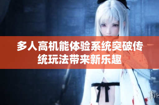 多人高机能体验系统突破传统玩法带来新乐趣