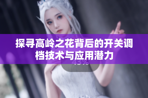 探寻高岭之花背后的开关调档技术与应用潜力