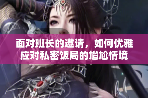 面对班长的邀请，如何优雅应对私密饭局的尴尬情境