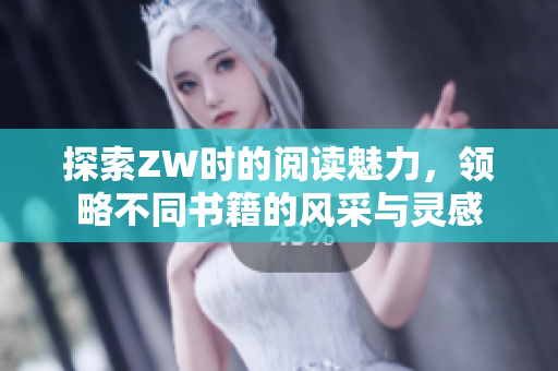 探索ZW时的阅读魅力，领略不同书籍的风采与灵感