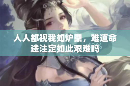 人人都视我如炉鼎，难道命途注定如此艰难吗