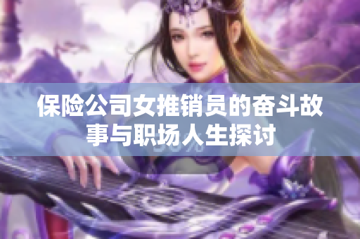 保险公司女推销员的奋斗故事与职场人生探讨