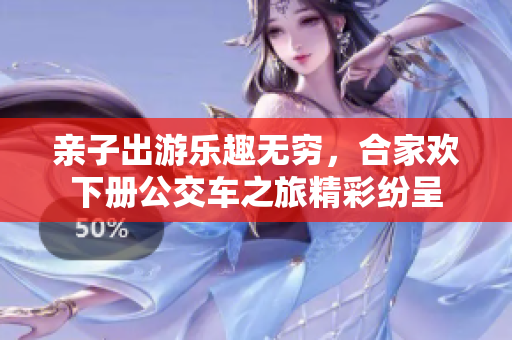 亲子出游乐趣无穷，合家欢下册公交车之旅精彩纷呈