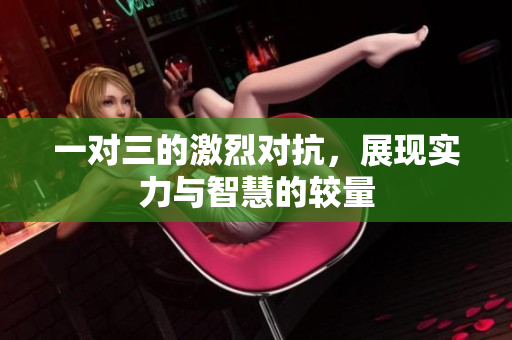 一对三的激烈对抗，展现实力与智慧的较量