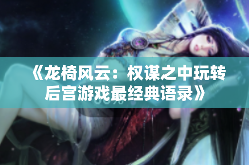 《龙椅风云：权谋之中玩转后宫游戏最经典语录》