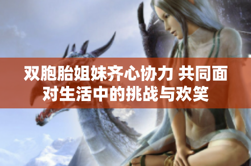 双胞胎姐妹齐心协力 共同面对生活中的挑战与欢笑