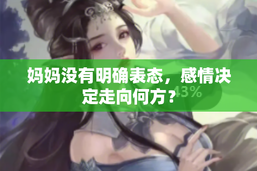妈妈没有明确表态，感情决定走向何方？